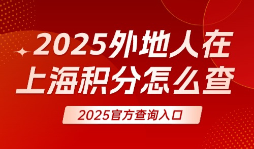 2025外地人在上海积分怎么查？办理上海居住证积分到底有啥用？