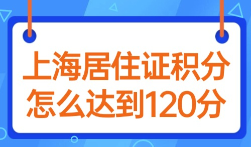 上海居住证积分怎么达到120分？2025年外地人新办积分必看！