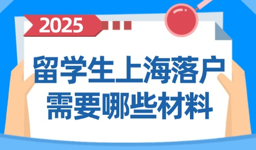 上海落户新政策2025最新：留学生上海落户需要哪些材料？