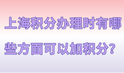 2021年上海居住证积分办理时，有哪些方面可以加积分？