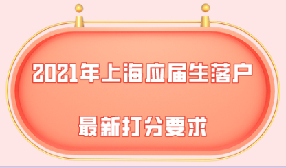 2021年上海应届生落户最新打分要求，赶快提分吧！