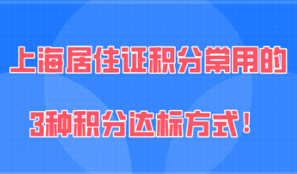 上海居住证积分120分办理，常用的3种积分达标方式！