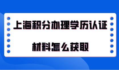 2021年上海居住证积分办理，学历认证材料怎么获取