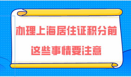 上海居住证积分细则解读，办理上海居住证积分前这些事情要注意！