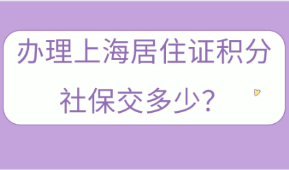 上海居住证积分社保交多少，哪一种积分方案对社保需要最小？