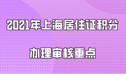 2021年上海居住证积分办理审核重点，学会提前规避！