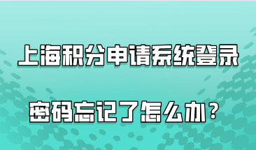 上海居住证积分申请系统登录密码忘记了怎么办？有3种方法能解决