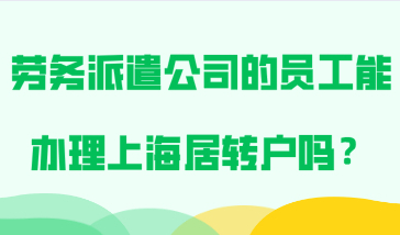 2021年上海落户规定，属于劳务派遣公司的员工能办理上海居转户吗？