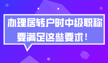 上海居转户落户方案规划，办理居转户时中级职称要满足这些要求！