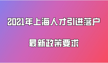 2021年上海人才引进落户最新政策要求，这些人才能直接落户！