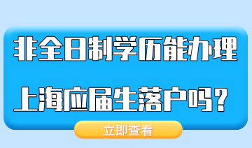 非全日制的学历，可以申请办理上海的应届生落户吗？