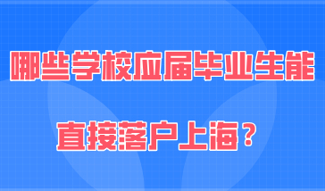 2021年哪些学校的应届毕业生能直接落户上海？附具体的学校名单