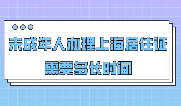 未成年人办理上海市居住证需要多长时间，办理条件是什么？