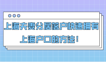 上海夫妻分居落户，让外地人和上海人婚后快速拥有上海户口的方法！
