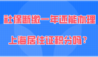 社保断缴一年多，还能申请办理上海居住证积分吗？
