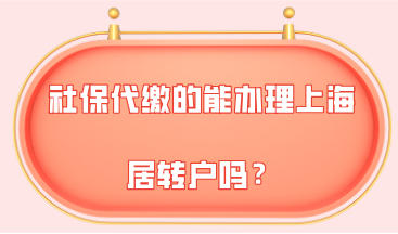 2021年上海落户新政策，社保代缴的能办理上海居转户吗？
