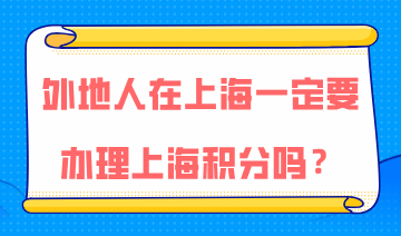 外地人在上海一定要办理上海积分吗？积分的作用到底有哪些？
