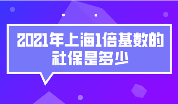 2021年上海1倍基数的社保是多少，要交多少钱？
