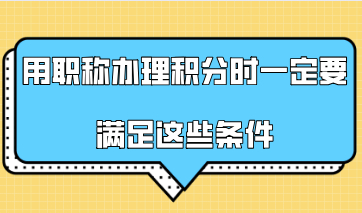 2021年上海积分政策，用职称办理积分时一定要满足这些条件
