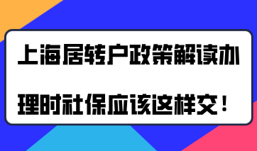 上海居转户政策最新解读，办理上海居转户时社保应该这样交！