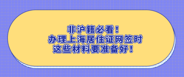 非沪籍必看！办理上海居住证网签时这些材料要准备好！