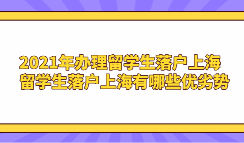 2021年办理留学生落户上海,留学生落户上海有哪些优劣势