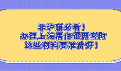 非沪籍必看！办理上海居住证网签时这些材料要准备好！