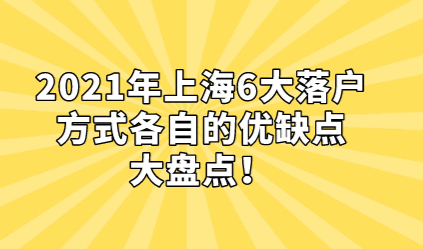 2021年上海6大落户方各自的优缺点，大盘点！