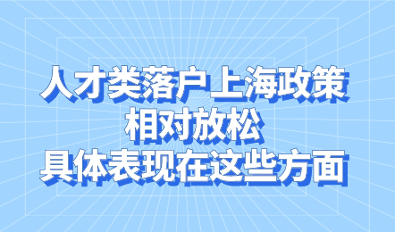 人才类落户上海政策相对放松，具体表现在这些方面