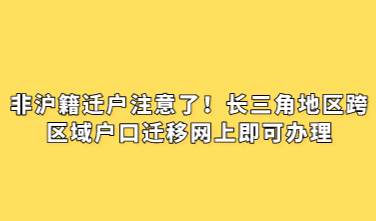 非沪籍迁户注意了！长三角地区跨区域户口迁移网上即可办理