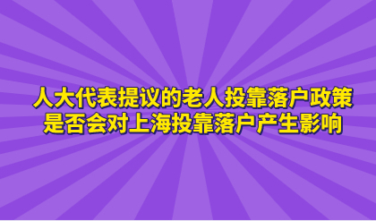 人大代表提议的老人投靠落户政策，是否会对上海投靠落户产生影响