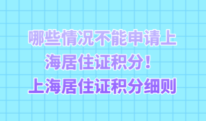 哪些情况不能申请上海居住证积分！上海居住证积分细则