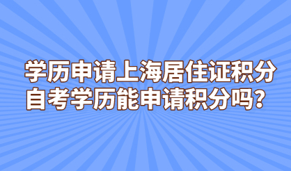 学历申请上海居住证积分，自考学历能申请积分吗？
