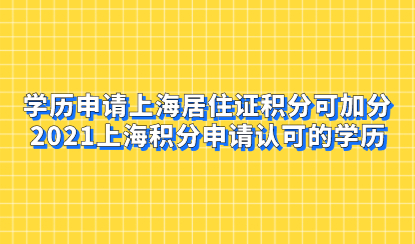 学历申请上海居住证积分可加分，2021上海积分申请认可的学历