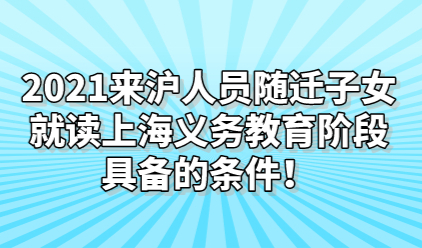 2021来沪人员随迁子女就读上海义务教育阶段具备的条件！