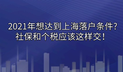 2021年想达到上海落户条件,社保和个税要应该这样交!