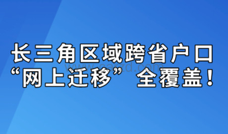 长三角区域跨省户口“网上迁移”全覆盖!“居转户”落户迁移也可办理!