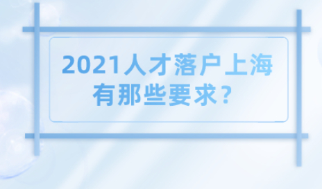 2021上海落户之引进人才申办本市常住户口有那些要求?