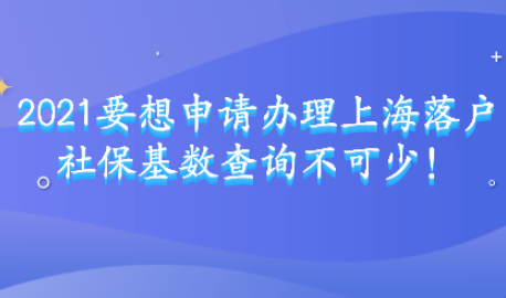2021要想申请办理上海落户,社保基数查询不可少!