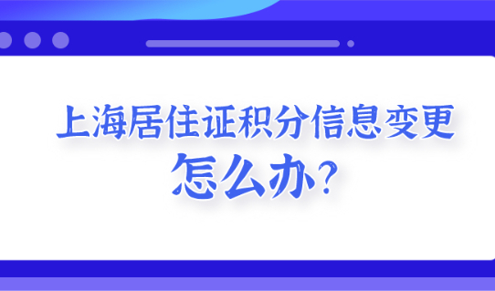 2021如何更改上海居住证及居住证积分信息？