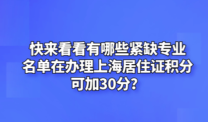 快来看看有哪些紧缺专业名单在办理上海居住证积分可加30分？