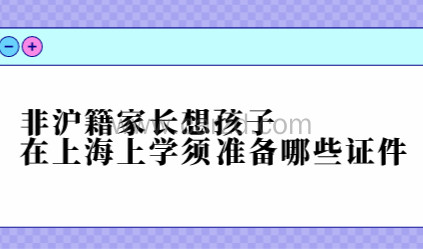 非沪籍家长想孩子在上海上学须准备哪些证件