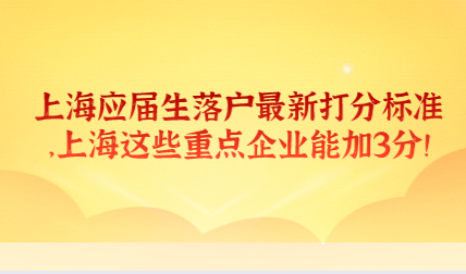 上海应届生落户最新打分标准，上海这些重点企业能加3分！
