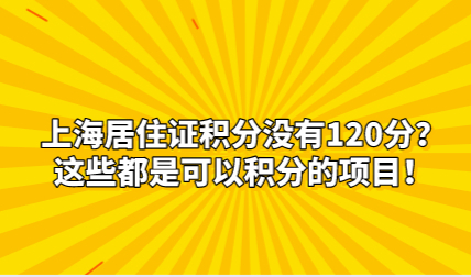 上海居住证积分没有120分？这些都是可以积分的项目！