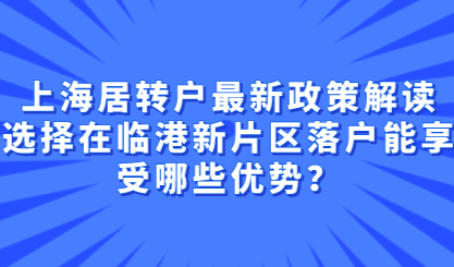 上海居转户最新政策解读，选择在临港新片区落户能享受哪些优势？