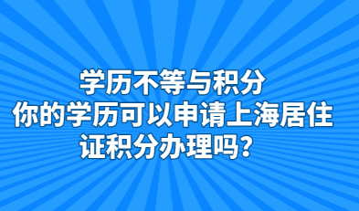 学历不等于积分，你的学历可以申请上海居住证积分办理吗？