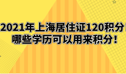 2021年上海居住证120积分!哪些学历可以用来积分!
