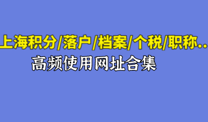 2021上海积分/落户/档案/个税/职称等业务高频使用网址合集！