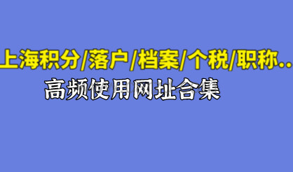 2021上海积分/落户/档案/个税/职称等业务高频使用网址合集!
