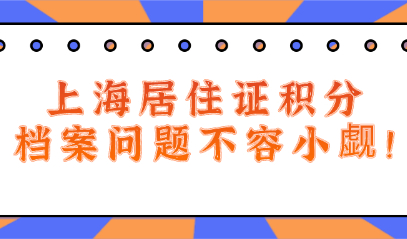 2021年上海居住证积分细则!档案问题不容小觑!